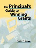 The Principal's Guide to Winning Grants di David G. Bauer, Bauer edito da John Wiley & Sons