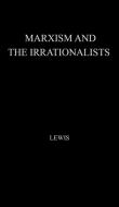 Marxism and the Irrationalists. di John Lewis, Unknown edito da Greenwood Press