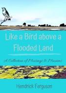 Like a Bird above a Flooded Land: A Collection of Musings & Maxims di Hendrick Ferguson edito da PALM SPRINGS PUB