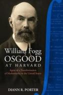William Fogg Osgood at Harvard: Agent of a Transformation of Mathematics in the United States di Diann R. Porter edito da Docent Press