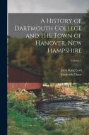 A History of Dartmouth College and the Town of Hanover, New Hampshire; Volume 1 di John King Lord, Frederick Chase edito da LEGARE STREET PR