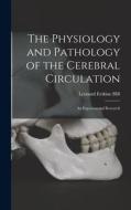 The Physiology and Pathology of the Cerebral Circulation; an Experimental Research di Leonard Erskine Hill edito da LEGARE STREET PR