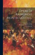 Opere Di Raimondo Montecuccoli... di Raimondo Montecuccoli, Ugo Foscolo, Giuseppe Grassi edito da LEGARE STREET PR