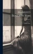 Married Beneath Him; Volume I di James Payn edito da LEGARE STREET PR