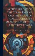 A new Theory of the Steam Engine and the Mode of Calculation by Means of it, of the Effective Power edito da LEGARE STREET PR