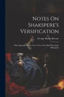 Notes On Shakspere's Versification: With Appendix On the Verse Tests, and a Short Descriptiv Bibliografy di George Henry Browne edito da LEGARE STREET PR