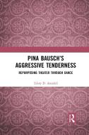 Pina Bausch's Aggressive Tenderness di Telory D. Arendell edito da Taylor & Francis Ltd
