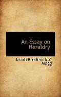 An Essay On Heraldry di Jacob Frederick y Mogg edito da Bibliolife