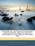A History Of The Town Of Dunstable, Massachusetts, From Its Earliest Settlement To The Year Of Our Lord 1873 di Elias Nason, George Bailey Loring edito da Bibliolife, Llc