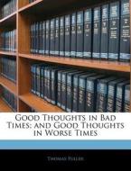 Good Thoughts In Bad Times; And Good Tho di Thomas Fuller edito da Nabu Press
