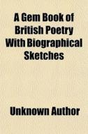 A Gem Book Of British Poetry With Biographical Sketches di Unknown Author, Books Group edito da General Books Llc