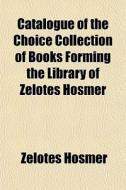 Catalogue Of The Choice Collection Of Bo di Zelotes Hosmer edito da General Books
