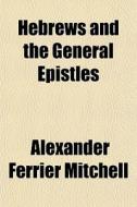 Hebrews And The General Epistles di Alexander Mitchell edito da General Books
