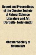 Report And Proceedings Of The Chester So di Chester Society of Natural Art edito da General Books