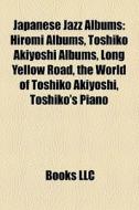 Hiromi Albums, Toshiko Akiyoshi Albums, Long Yellow Road, The World Of Toshiko Akiyoshi, Toshiko's Piano edito da General Books Llc