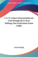 J. G. H. Feders Erkenntnistheorie Und Metaphysik in Ihrer Stellung Zum Kritizismus Kants (1906) di Erich Pachaly edito da Kessinger Publishing