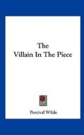 The Villain in the Piece di Percival Wilde edito da Kessinger Publishing