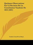 Quelques Observations Sur La Revision de La Constitution Vaudoise de 1814 (1831) di Frederic Cesar De La Harpe edito da Kessinger Publishing
