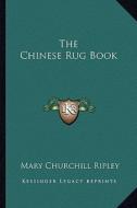 The Chinese Rug Book di Mary Churchill Ripley edito da Kessinger Publishing