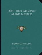 Our Three Masonic Grand Masters di Frank C. Higgins edito da Kessinger Publishing