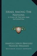 Israel Among the Nations: A Study of the Jews and Antisemitism di Anatole Leroy-Beaulieu edito da Kessinger Publishing