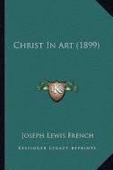 Christ in Art (1899) di Joseph Lewis French edito da Kessinger Publishing