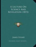 A Lecture on Science and Revelation (1872) di James Stuart edito da Kessinger Publishing