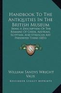 Handbook to the Antiquities in the British Museum: Being a Description of the Remains of Greek, Assyrian, Egyptian, and Etruscan Art Preserved There ( di William Sandys Wright Vaux edito da Kessinger Publishing