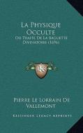 La Physique Occulte: Ou Traite de La Baguette Divinatoire (1696) di Pierre Le Lorrain De Vallemont edito da Kessinger Publishing