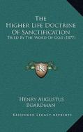 The Higher Life Doctrine of Sanctification: Tried by the Word of God (1877) di Henry Augustus Boardman edito da Kessinger Publishing
