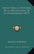 Datos Para La Historia de La Revolucion de La Interinidad (1877) di Andres Borrego edito da Kessinger Publishing
