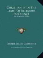 Christianity in the Light of Religious Experience: An Address (1906) an Address (1906) di Joseph Estlin Carpenter edito da Kessinger Publishing