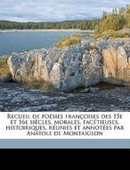 Recueil De PoÃ¯Â¿Â½sies FranÃ¯Â¿Â½oises Des 15e Et 16e SiÃ¯Â¿Â½cles, Morales, FacÃ¯Â¿Â½tieuses, Histoiriques, RÃ¯Â¿Â½unies Et AnnotÃ¯Â¿Â½es Par AnÃ¯Â¿ di Anatole De Montaiglon, James Rothschild edito da Nabu Press