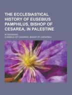 The Ecclesiastical History Of Eusebius Pamphilus, Bishop Of Cesarea, In Palestine; In Ten Books di Eusebius edito da Theclassics.us