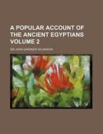 A Popular Account of the Ancient Egyptians Volume 2 di John Gardner Wilkinson edito da Rarebooksclub.com