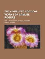 The Complete Poetical Works of Samuel Rogers; With a Biographical Sketch, and Notes di Samuel Rogers edito da Rarebooksclub.com