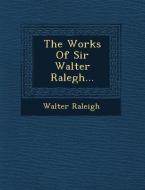 The Works of Sir Walter Ralegh... di Walter Raleigh edito da SARASWATI PR