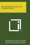 Backward Glances at Georgetown di Josephine Davis Leary edito da Literary Licensing, LLC