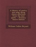 A Library of Poetry and Song: Being Choice Selections from the Best Poets; di William Cullen Bryant edito da Nabu Press