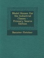 Model Houses for the Industrial Classes di Banister Fletcher edito da Nabu Press