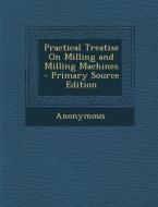 Practical Treatise on Milling and Milling Machines di Anonymous edito da Nabu Press