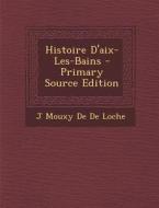 Histoire D'Aix-Les-Bains - Primary Source Edition di J. Mouxy De De Loche edito da Nabu Press