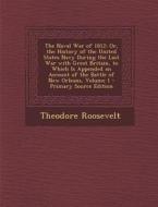 The Naval War of 1812: Or, the History of the United States Navy During the Last War with Great Britain, to Which Is Appended an Account of T di Theodore Roosevelt edito da Nabu Press