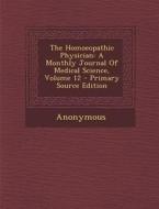 The Homoeopathic Physician: A Monthly Journal of Medical Science, Volume 12 di Anonymous edito da Nabu Press