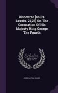 Discourse [on Ps. Lxxxix. 21,25] On The Coronation Of His Majesty King George The Fourth di John Ravell Walsh edito da Palala Press
