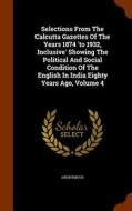 Selections From The Calcutta Gazettes Of The Years 1874 'to 1932, Inclusive' Showing The Political And Social Condition Of The English In India Eighty di Anonymous edito da Arkose Press