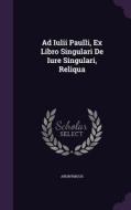 Ad Iulii Paulli, Ex Libro Singulari De Iure Singulari, Reliqua di Anonymous edito da Palala Press