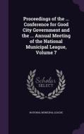 Proceedings Of The ... Conference For Good City Government And The ... Annual Meeting Of The National Municipal League, Volume 7 edito da Palala Press