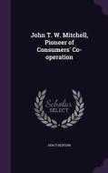 John T. W. Mitchell, Pioneer Of Consumers' Co-operation di Percy Redfern edito da Palala Press