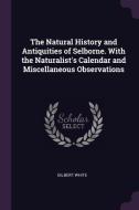 The Natural History and Antiquities of Selborne. with the Naturalist's Calendar and Miscellaneous Observations di Gilbert White edito da CHIZINE PUBN